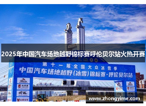 2025年中国汽车场地越野锦标赛呼伦贝尔站火热开赛