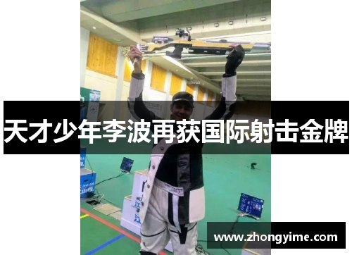 天才少年李波再获国际射击金牌