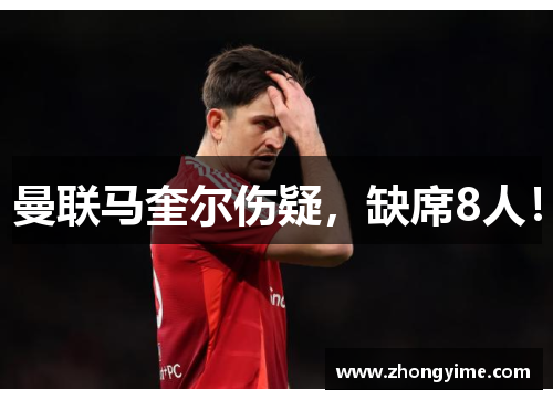 曼联马奎尔伤疑,缺席8人!
