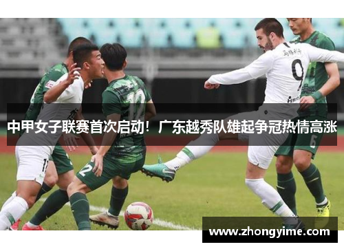 中甲女子联赛首次启动!广东越秀队雄起争冠热情高涨