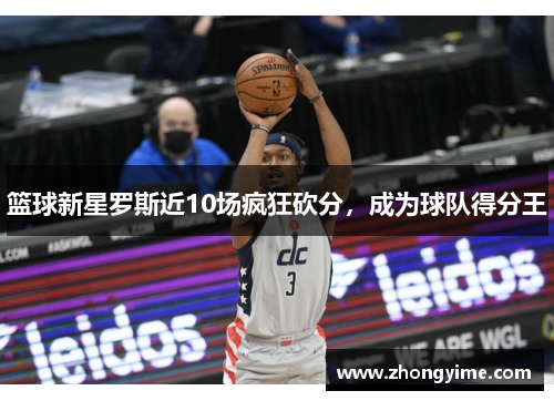 篮球新星罗斯近10场疯狂砍分，成为球队得分王