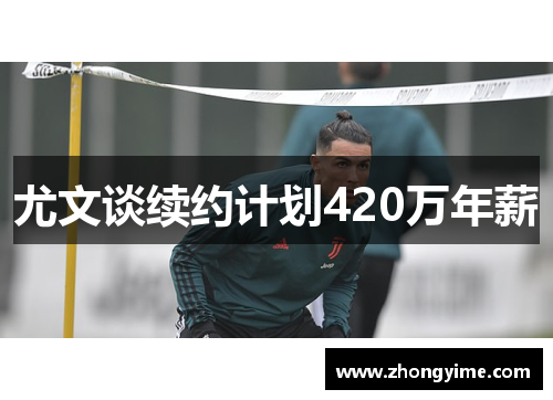 尤文谈续约计划420万年薪